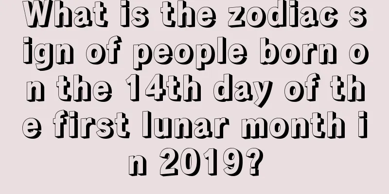 What is the zodiac sign of people born on the 14th day of the first lunar month in 2019?