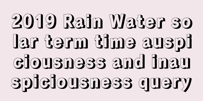 2019 Rain Water solar term time auspiciousness and inauspiciousness query