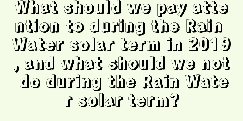 What should we pay attention to during the Rain Water solar term in 2019, and what should we not do during the Rain Water solar term?