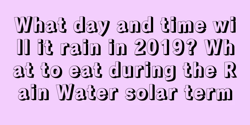 What day and time will it rain in 2019? What to eat during the Rain Water solar term
