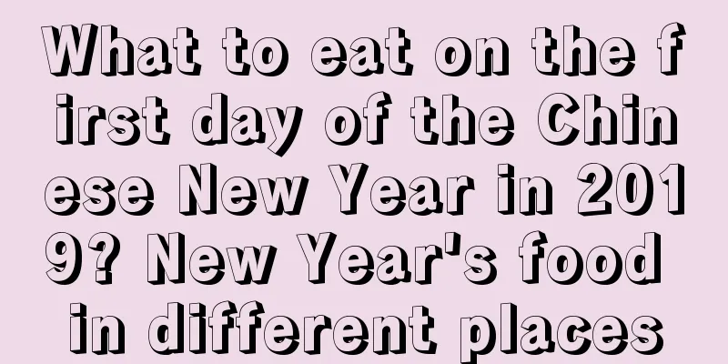 What to eat on the first day of the Chinese New Year in 2019? New Year's food in different places