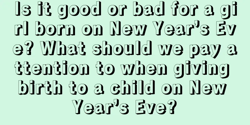 Is it good or bad for a girl born on New Year’s Eve? What should we pay attention to when giving birth to a child on New Year’s Eve?