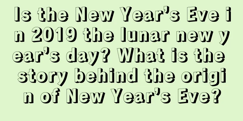 Is the New Year’s Eve in 2019 the lunar new year’s day? What is the story behind the origin of New Year’s Eve?