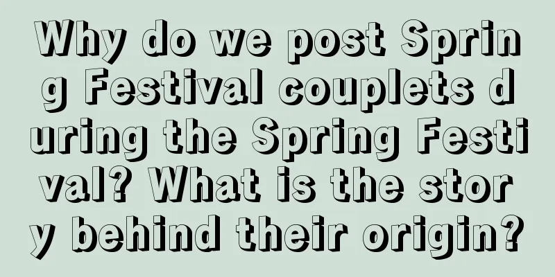 Why do we post Spring Festival couplets during the Spring Festival? What is the story behind their origin?