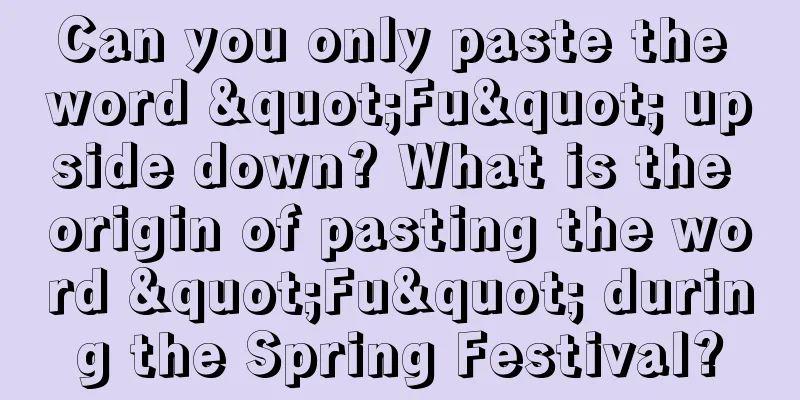 Can you only paste the word "Fu" upside down? What is the origin of pasting the word "Fu" during the Spring Festival?