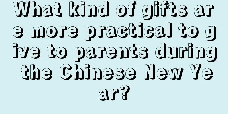 What kind of gifts are more practical to give to parents during the Chinese New Year?