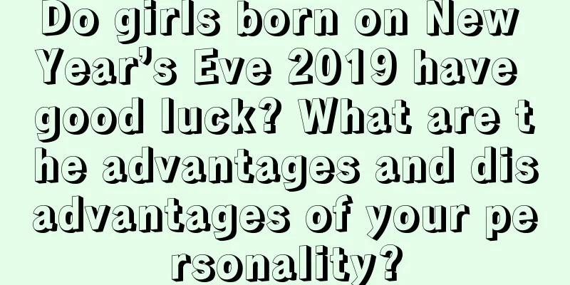 Do girls born on New Year’s Eve 2019 have good luck? What are the advantages and disadvantages of your personality?