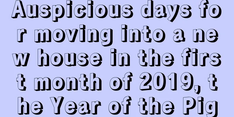 Auspicious days for moving into a new house in the first month of 2019, the Year of the Pig