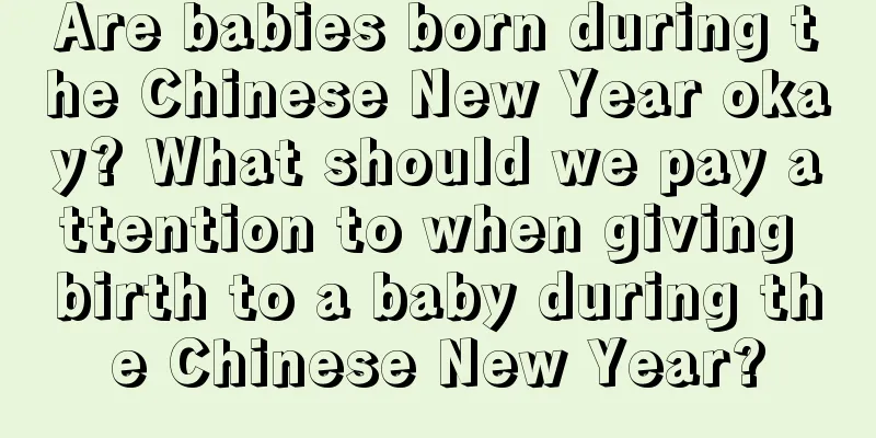 Are babies born during the Chinese New Year okay? What should we pay attention to when giving birth to a baby during the Chinese New Year?