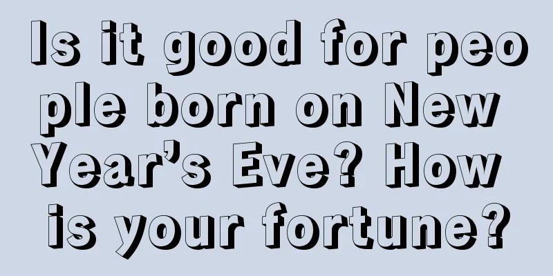 Is it good for people born on New Year’s Eve? How is your fortune?