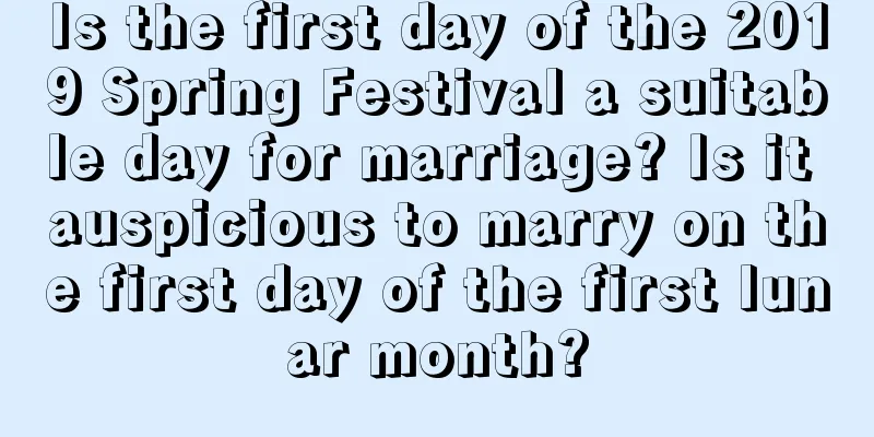 Is the first day of the 2019 Spring Festival a suitable day for marriage? Is it auspicious to marry on the first day of the first lunar month?