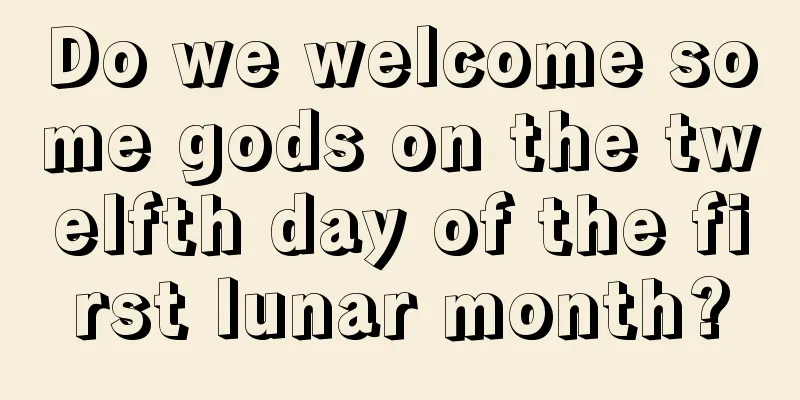 Do we welcome some gods on the twelfth day of the first lunar month?
