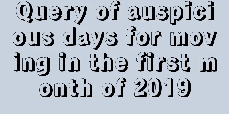 Query of auspicious days for moving in the first month of 2019