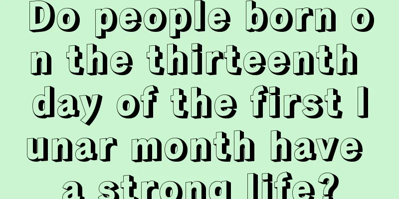 Do people born on the thirteenth day of the first lunar month have a strong life?