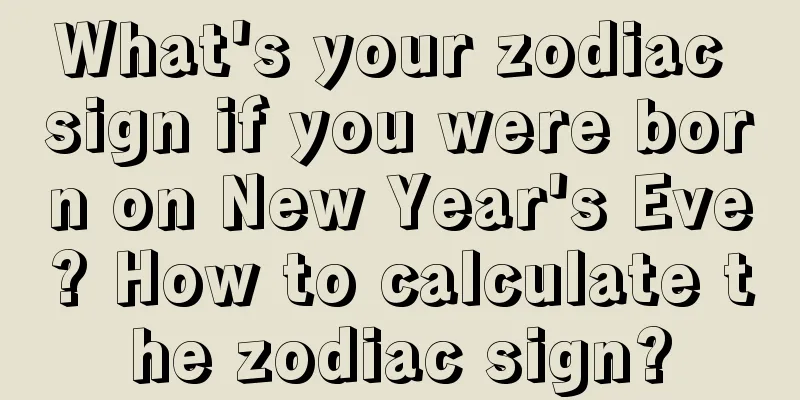 What's your zodiac sign if you were born on New Year's Eve? How to calculate the zodiac sign?