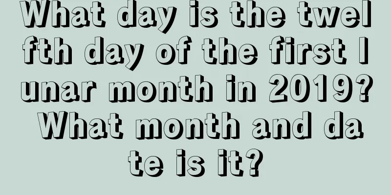 What day is the twelfth day of the first lunar month in 2019? What month and date is it?