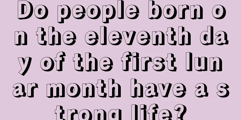 Do people born on the eleventh day of the first lunar month have a strong life?