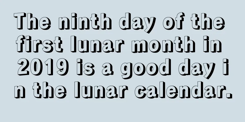 The ninth day of the first lunar month in 2019 is a good day in the lunar calendar.