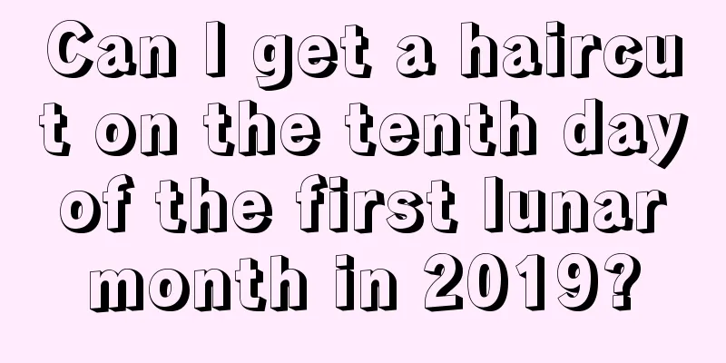 Can I get a haircut on the tenth day of the first lunar month in 2019?