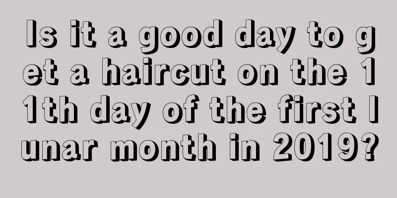 Is it a good day to get a haircut on the 11th day of the first lunar month in 2019?