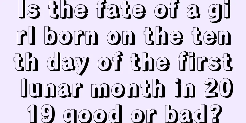 Is the fate of a girl born on the tenth day of the first lunar month in 2019 good or bad?