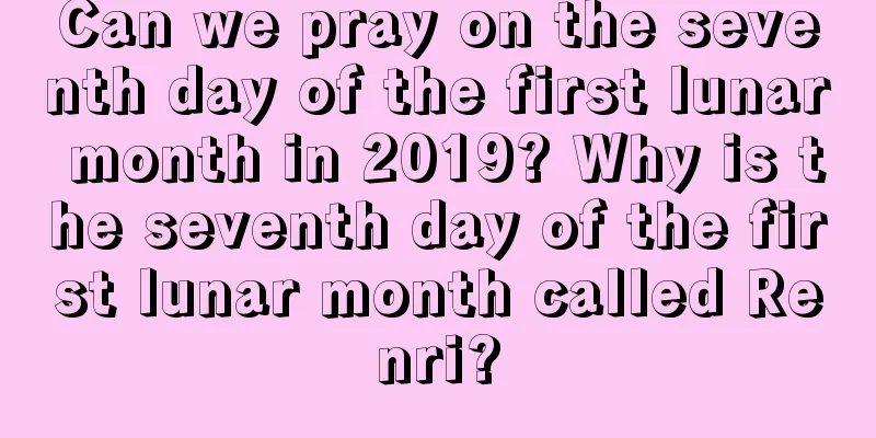 Can we pray on the seventh day of the first lunar month in 2019? Why is the seventh day of the first lunar month called Renri?