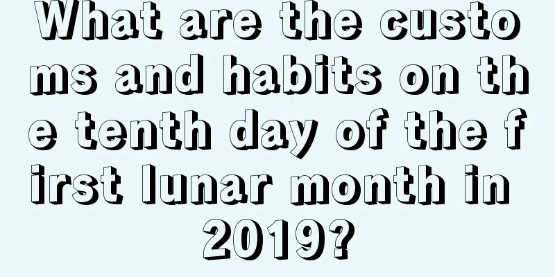 What are the customs and habits on the tenth day of the first lunar month in 2019?