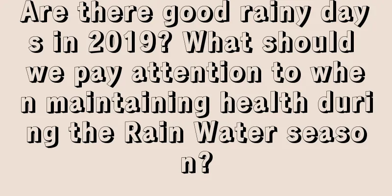 Are there good rainy days in 2019? What should we pay attention to when maintaining health during the Rain Water season?