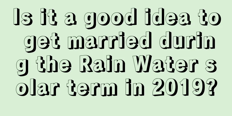Is it a good idea to get married during the Rain Water solar term in 2019?