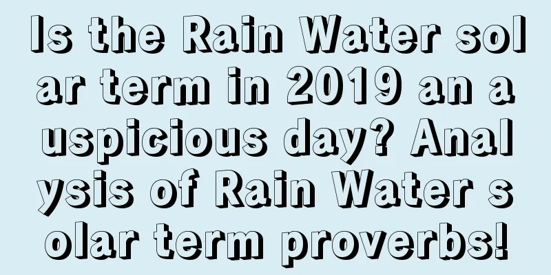 Is the Rain Water solar term in 2019 an auspicious day? Analysis of Rain Water solar term proverbs!