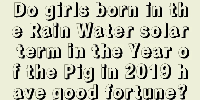 Do girls born in the Rain Water solar term in the Year of the Pig in 2019 have good fortune?