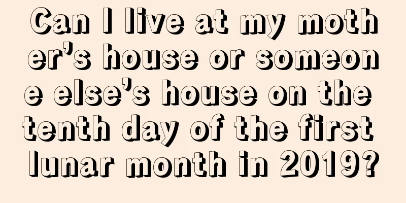 Can I live at my mother’s house or someone else’s house on the tenth day of the first lunar month in 2019?