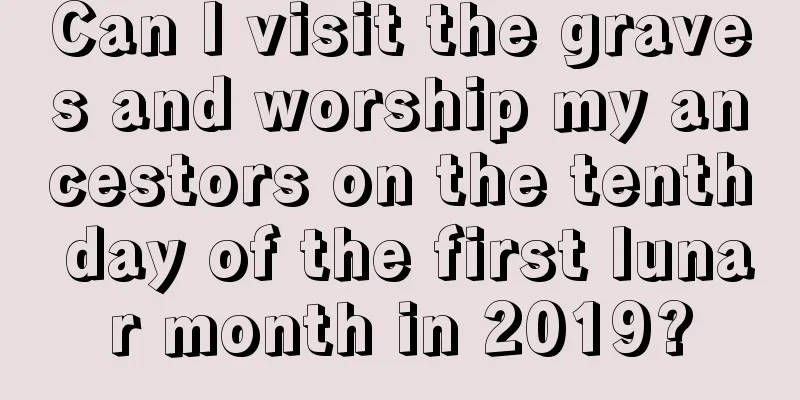 Can I visit the graves and worship my ancestors on the tenth day of the first lunar month in 2019?