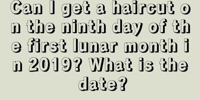 Can I get a haircut on the ninth day of the first lunar month in 2019? What is the date?