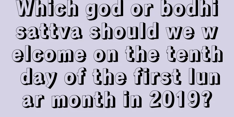 Which god or bodhisattva should we welcome on the tenth day of the first lunar month in 2019?