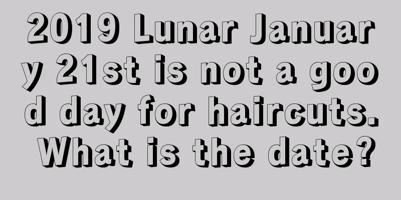2019 Lunar January 21st is not a good day for haircuts. What is the date?
