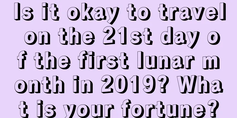 Is it okay to travel on the 21st day of the first lunar month in 2019? What is your fortune?