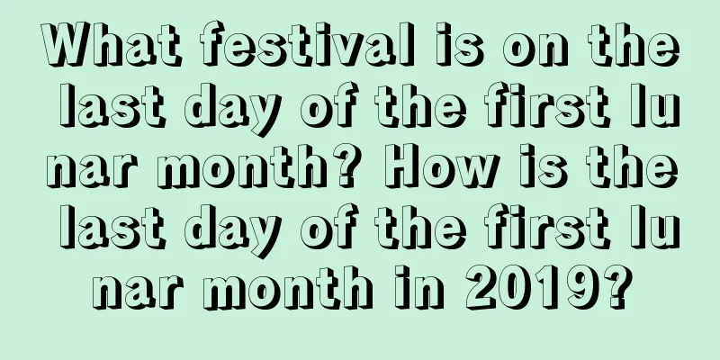 What festival is on the last day of the first lunar month? How is the last day of the first lunar month in 2019?