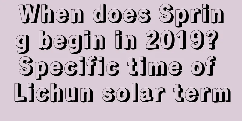 When does Spring begin in 2019? Specific time of Lichun solar term