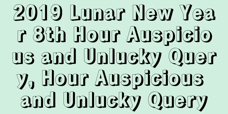 2019 Lunar New Year 8th Hour Auspicious and Unlucky Query, Hour Auspicious and Unlucky Query