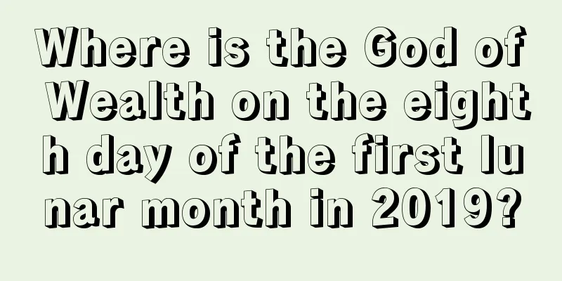 Where is the God of Wealth on the eighth day of the first lunar month in 2019?