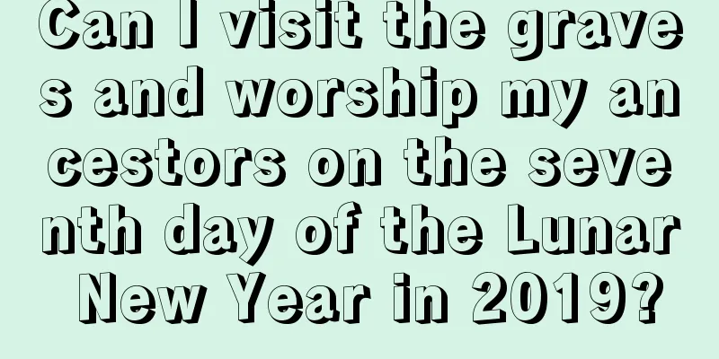 Can I visit the graves and worship my ancestors on the seventh day of the Lunar New Year in 2019?