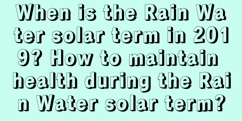 When is the Rain Water solar term in 2019? How to maintain health during the Rain Water solar term?