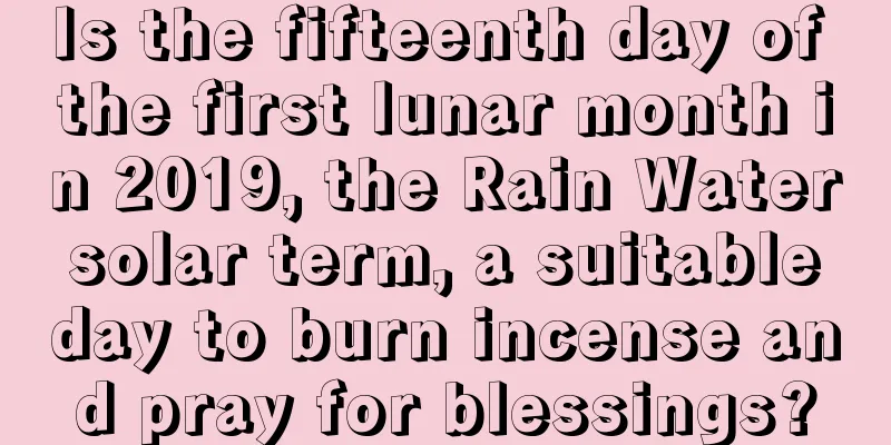 Is the fifteenth day of the first lunar month in 2019, the Rain Water solar term, a suitable day to burn incense and pray for blessings?