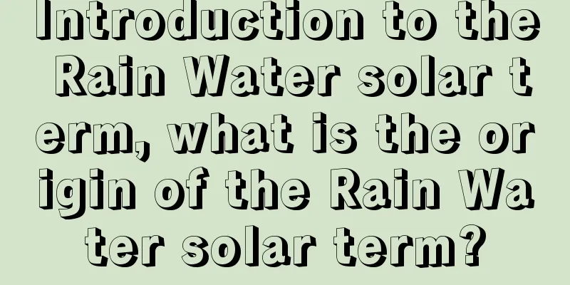 Introduction to the Rain Water solar term, what is the origin of the Rain Water solar term?