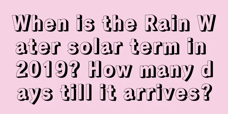 When is the Rain Water solar term in 2019? How many days till it arrives?