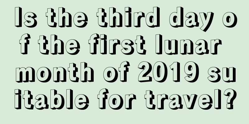 Is the third day of the first lunar month of 2019 suitable for travel?