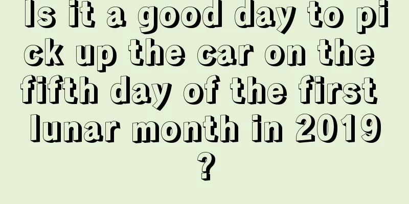 Is it a good day to pick up the car on the fifth day of the first lunar month in 2019?