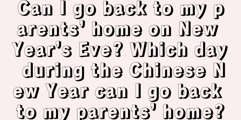 Can I go back to my parents’ home on New Year’s Eve? Which day during the Chinese New Year can I go back to my parents’ home?