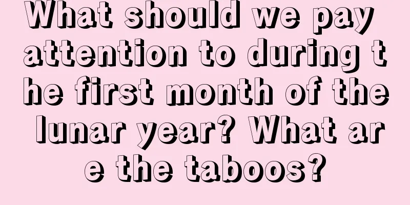 What should we pay attention to during the first month of the lunar year? What are the taboos?